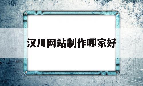 包含汉川网站制作哪家好的词条