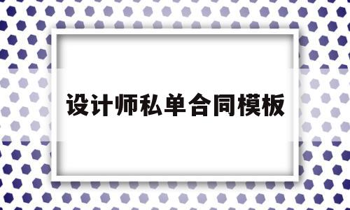 设计师私单合同模板的简单介绍