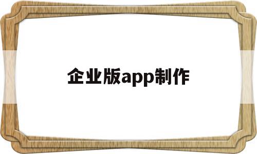 关于企业版app制作的信息,关于企业版app制作的信息,企业版app制作,信息,模板,APP,第1张