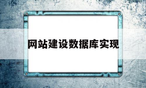 网站建设数据库实现(网站建设数据库实现什么功能),网站建设数据库实现(网站建设数据库实现什么功能),网站建设数据库实现,信息,源码,营销,第1张