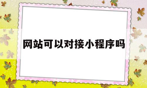 网站可以对接小程序吗(网站可以对接小程序吗知乎),网站可以对接小程序吗(网站可以对接小程序吗知乎),网站可以对接小程序吗,文章,百度,账号,第1张