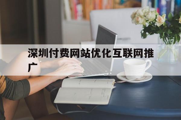 深圳付费网站优化互联网推广(深圳付费网站优化互联网推广方案),深圳付费网站优化互联网推广(深圳付费网站优化互联网推广方案),深圳付费网站优化互联网推广,文章,百度,营销,第1张