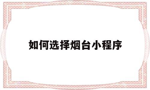 如何选择烟台小程序(如何选择烟台小程序购物),如何选择烟台小程序(如何选择烟台小程序购物),如何选择烟台小程序,文章,模板,跳转,第1张