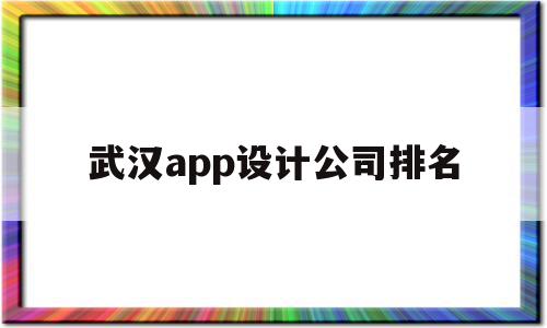 武汉app设计公司排名(武汉app设计公司排名),武汉app设计公司排名(武汉app设计公司排名),武汉app设计公司排名,信息,科技,app,第1张