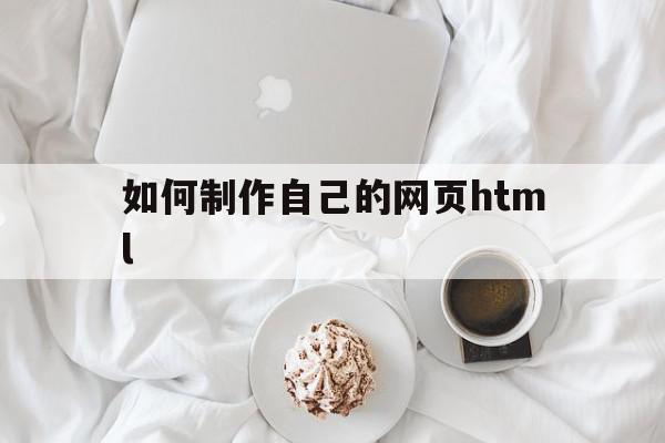 如何制作自己的网页html(如何制作自己的网页链接,手机上的内容)