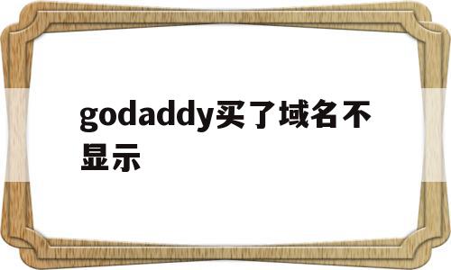 godaddy买了域名不显示(godaddy域名需要备案吗)