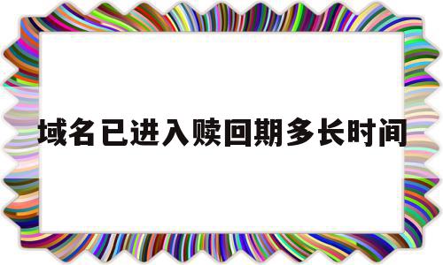 域名已进入赎回期多长时间(域名进入赎回期不赎回可以吗)