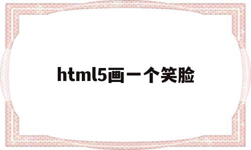 html5画一个笑脸(html5画布笑脸代码)