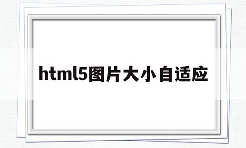 html5图片大小自适应(html5怎么设置图片大小)