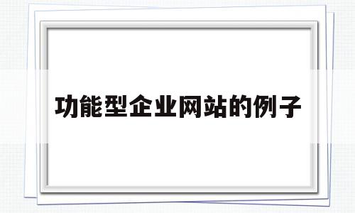 功能型企业网站的例子(企业网站内容以及功能模块规划的依据有哪些?)