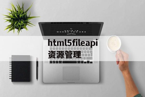 html5fileapi资源管理(html打开资源管理器),html5fileapi资源管理(html打开资源管理器),html5fileapi资源管理,信息,文章,视频,第1张