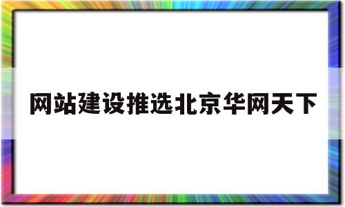 网站建设推选北京华网天下(北京网站建设公司华网天下)