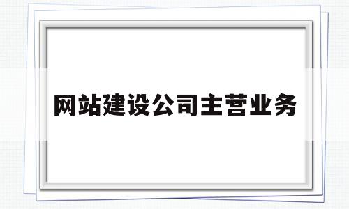 网站建设公司主营业务(专业的网站建设公司具备哪些条件),网站建设公司主营业务(专业的网站建设公司具备哪些条件),网站建设公司主营业务,微信,网站建设,网站建设公司,第1张