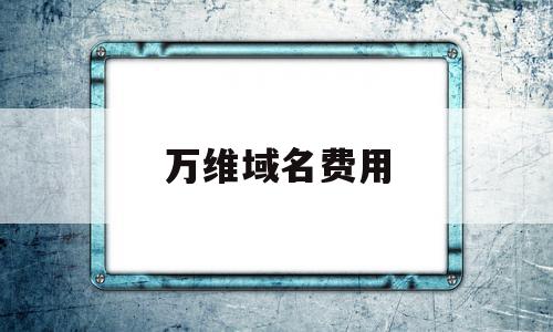 万维域名费用(万维域名费用多少钱),万维域名费用(万维域名费用多少钱),万维域名费用,信息,视频,微信,第1张