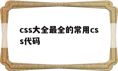 css大全最全的常用css代码(完整的css代码案例)