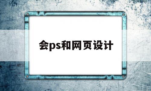 会ps和网页设计(网页制作和ps哪个好找工作)