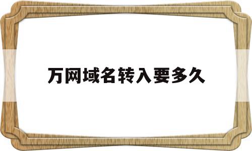 万网域名转入要多久(新网的域名可以转到万网吗?),万网域名转入要多久(新网的域名可以转到万网吗?),万网域名转入要多久,信息,账号,模板,第1张