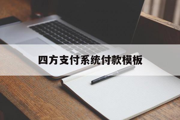 四方支付系统付款模板(四方支付平台如何走账)