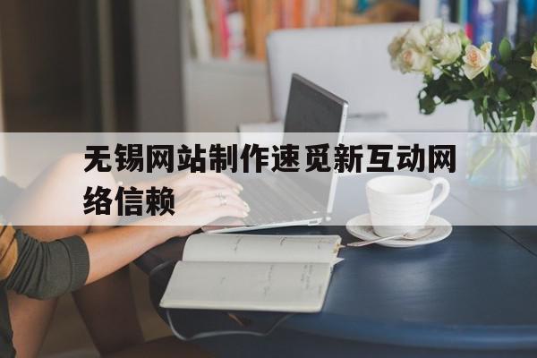 包含无锡网站制作速觅新互动网络信赖的词条