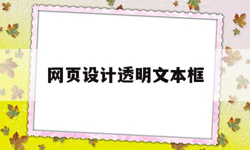 网页设计透明文本框(网页设计透明文本框怎么弄)