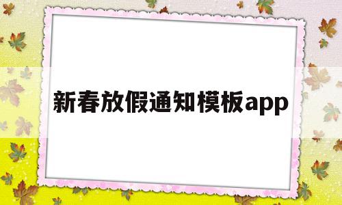 新春放假通知模板app(2020年新春放假通知模板),新春放假通知模板app(2020年新春放假通知模板),新春放假通知模板app,文章,模板,科技,第1张