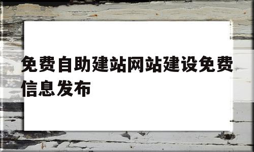 包含免费自助建站网站建设免费信息发布的词条