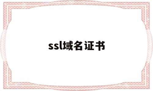 ssl域名证书(域名申请ssl证书)