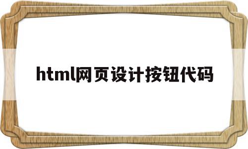 html网页设计按钮代码(html中网页按钮链接代码)