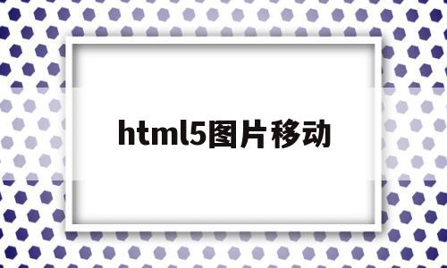 html5图片移动(html5移动图片的代码)