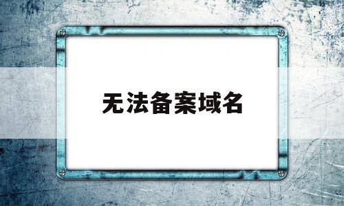 无法备案域名(无法备案的域名怎么用),无法备案域名(无法备案的域名怎么用),无法备案域名,信息,视频,模板,第1张