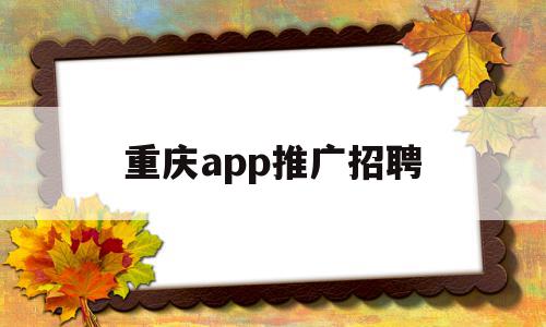 重庆app推广招聘(重庆推广网站排名公司),重庆app推广招聘(重庆推广网站排名公司),重庆app推广招聘,信息,百度,账号,第1张