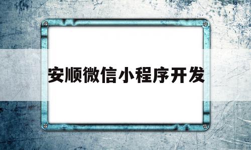 安顺微信小程序开发(小微信小程序如何开发)