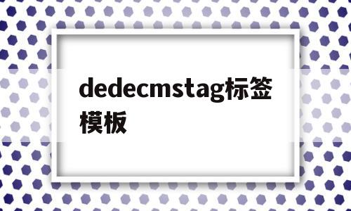 包含dedecmstag标签模板的词条