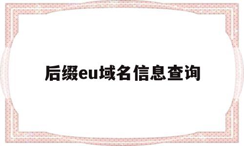 后缀eu域名信息查询(域名后缀edu是什么意思)