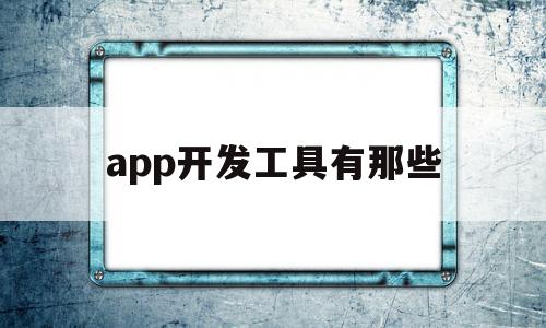 app开发工具有那些(当前主流的APP系统与开发工具),app开发工具有那些(当前主流的APP系统与开发工具),app开发工具有那些,APP,app,安卓,第1张