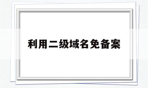 利用二级域名免备案(免费二级备案域名解析)