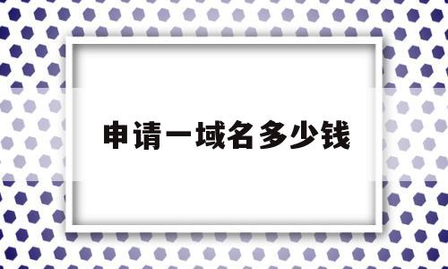 申请一域名多少钱(申请域名多少钱一年)