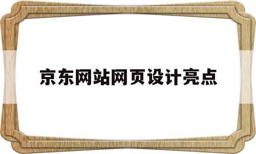 京东网站网页设计亮点(京东网站网页设计亮点是什么)