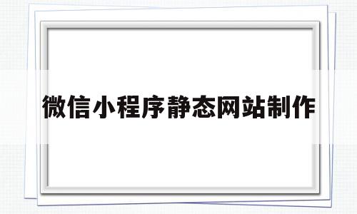 微信小程序静态网站制作(微信小程序静态资源存在哪)