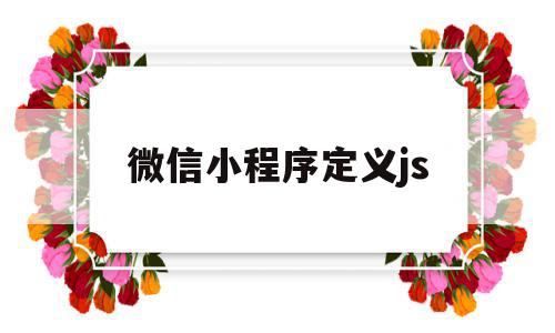 微信小程序定义js(微信小程序定义接口对象)