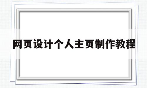 网页设计个人主页制作教程(网页设计个人主页制作教程视频)