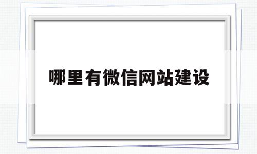 哪里有微信网站建设(哪里有微信群可以加入)