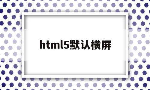 html5默认横屏(h5页面强制横屏显示)