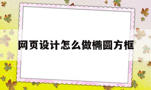 网页设计怎么做椭圆方框(网页设计怎么做椭圆方框图片)