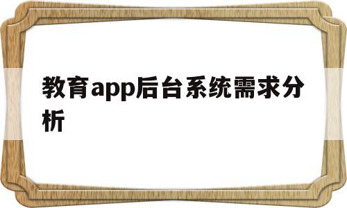 教育app后台系统需求分析的简单介绍