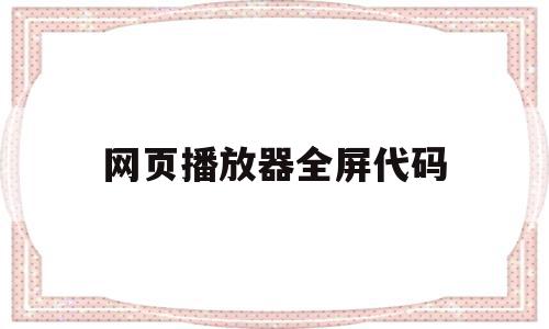 网页播放器全屏代码(网页播放器全屏快捷键)