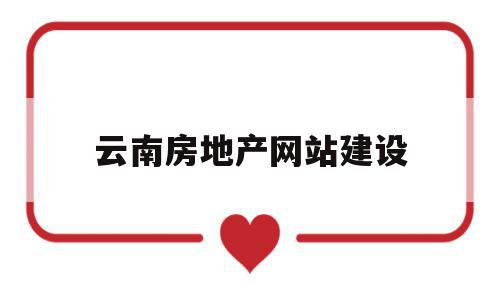 云南房地产网站建设(云南房地产业协会官网)