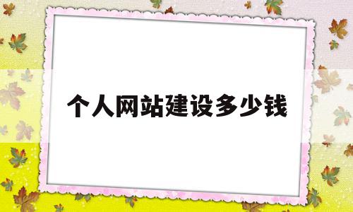 个人网站建设多少钱(建设个网站需要多少钱)