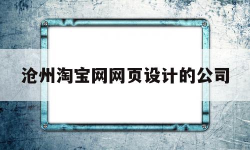 包含沧州淘宝网网页设计的公司的词条