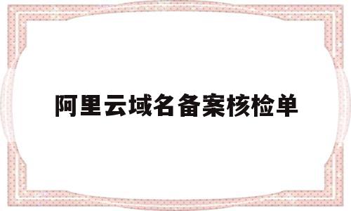 阿里云域名备案核检单(阿里云域名备案管局审核要多久)